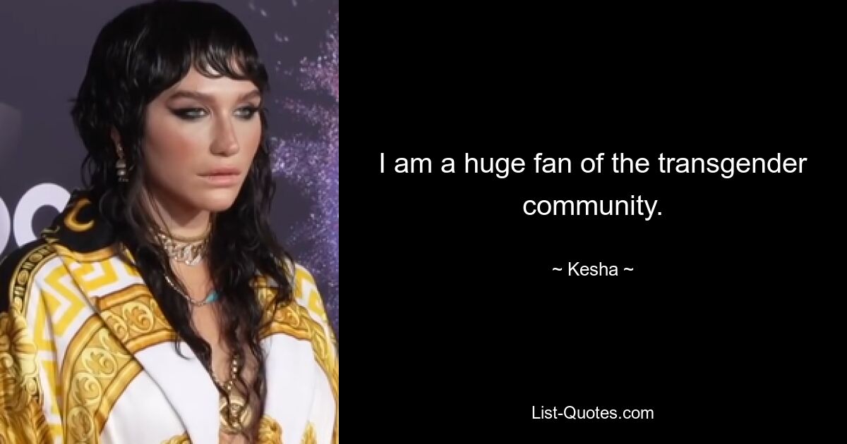 I am a huge fan of the transgender community. — © Kesha