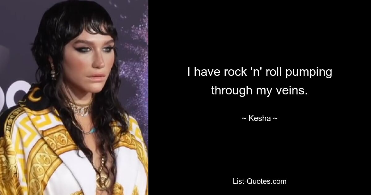 I have rock 'n' roll pumping through my veins. — © Kesha