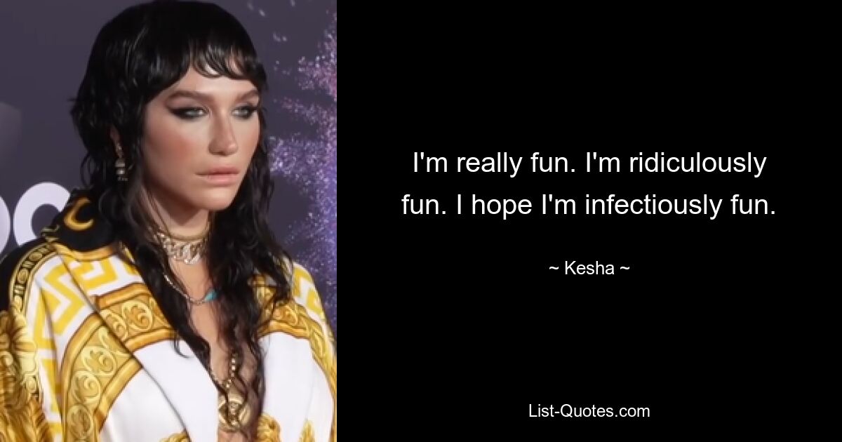 I'm really fun. I'm ridiculously fun. I hope I'm infectiously fun. — © Kesha