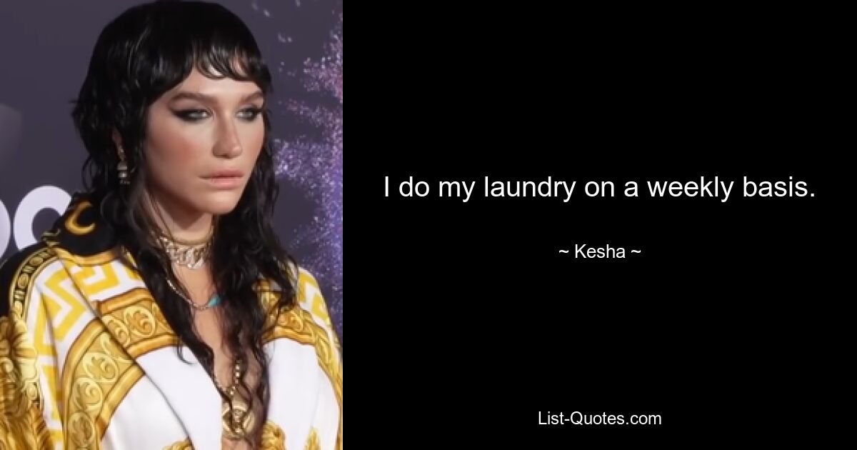 I do my laundry on a weekly basis. — © Kesha