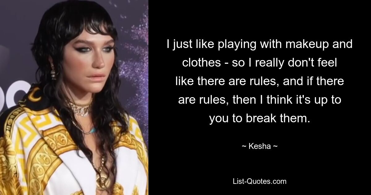 I just like playing with makeup and clothes - so I really don't feel like there are rules, and if there are rules, then I think it's up to you to break them. — © Kesha