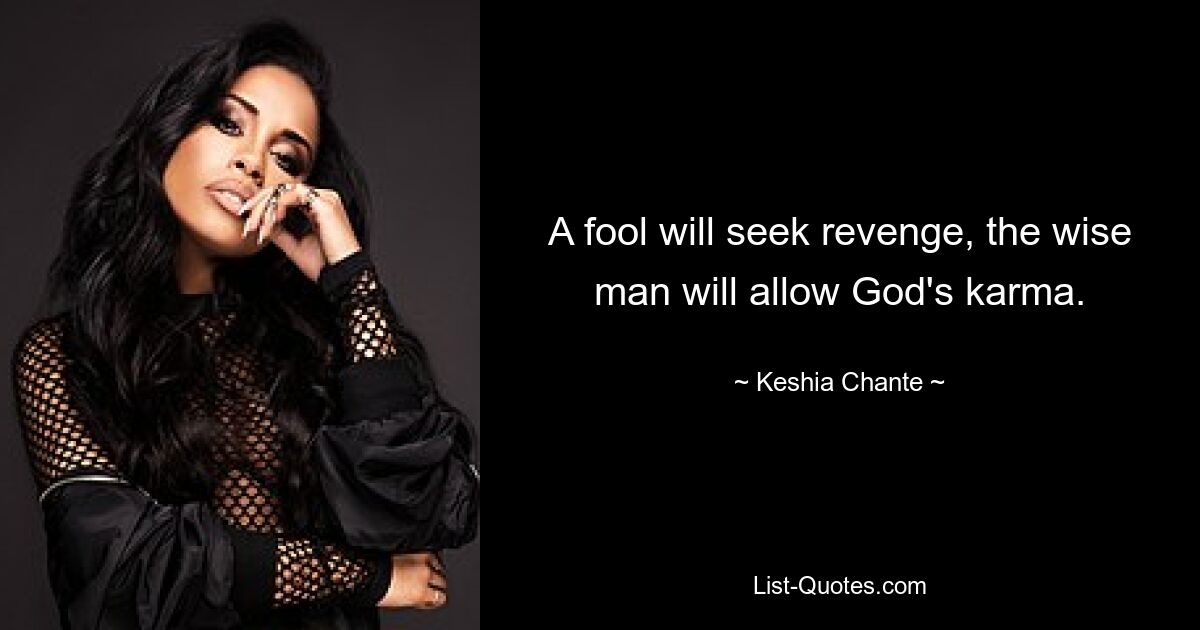 A fool will seek revenge, the wise man will allow God's karma. — © Keshia Chante