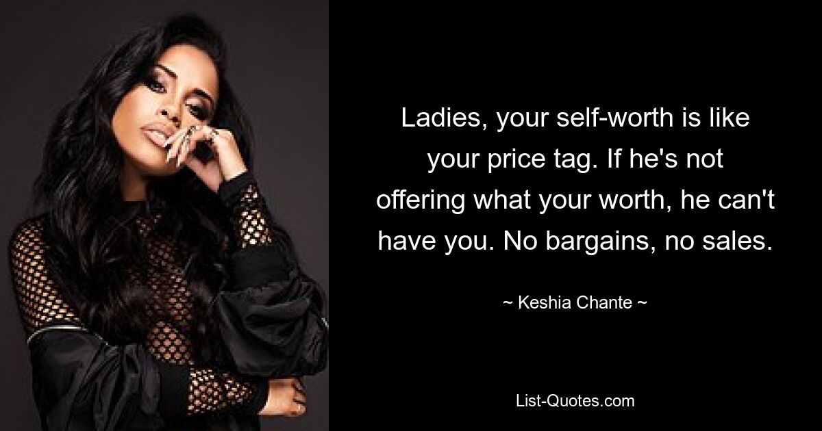 Ladies, your self-worth is like your price tag. If he's not offering what your worth, he can't have you. No bargains, no sales. — © Keshia Chante