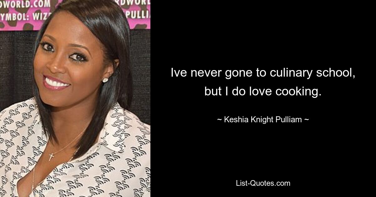 Ive never gone to culinary school, but I do love cooking. — © Keshia Knight Pulliam