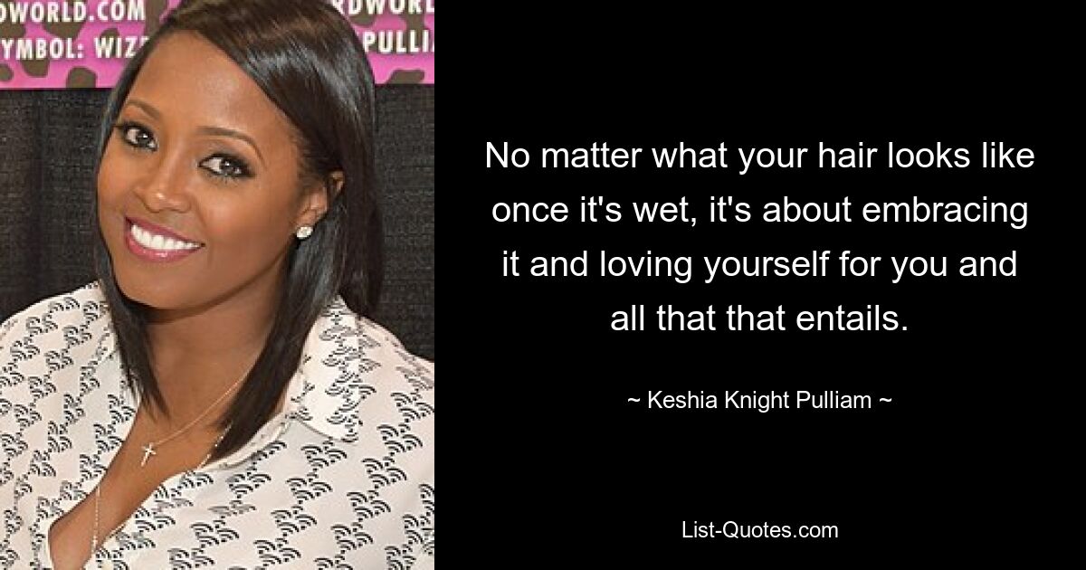 No matter what your hair looks like once it's wet, it's about embracing it and loving yourself for you and all that that entails. — © Keshia Knight Pulliam