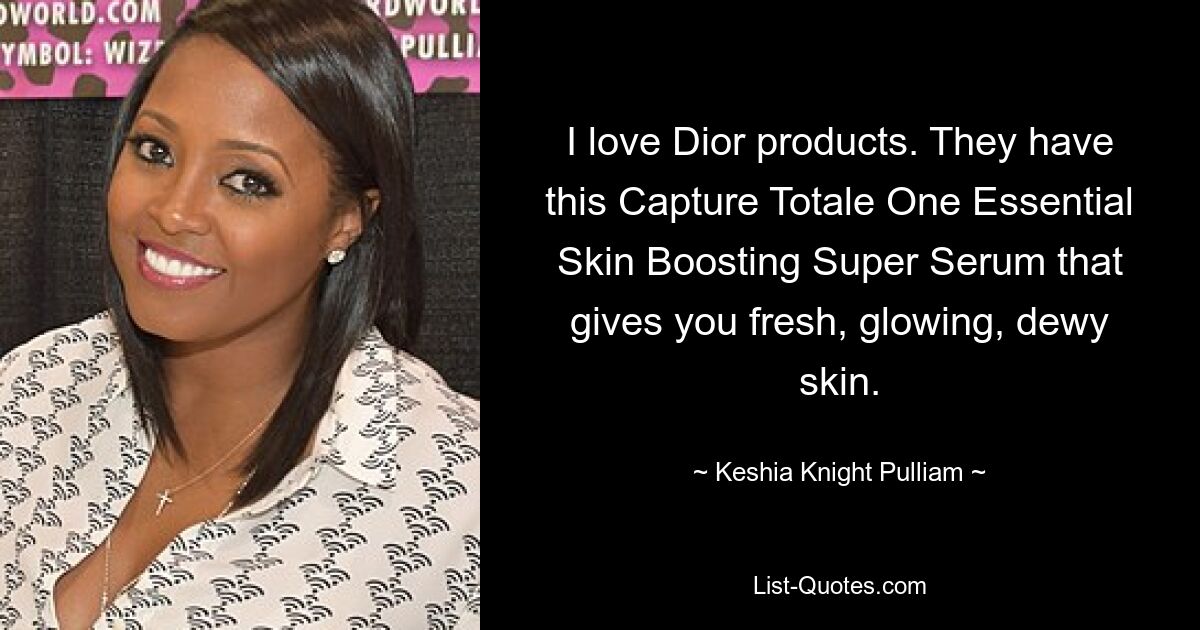 I love Dior products. They have this Capture Totale One Essential Skin Boosting Super Serum that gives you fresh, glowing, dewy skin. — © Keshia Knight Pulliam