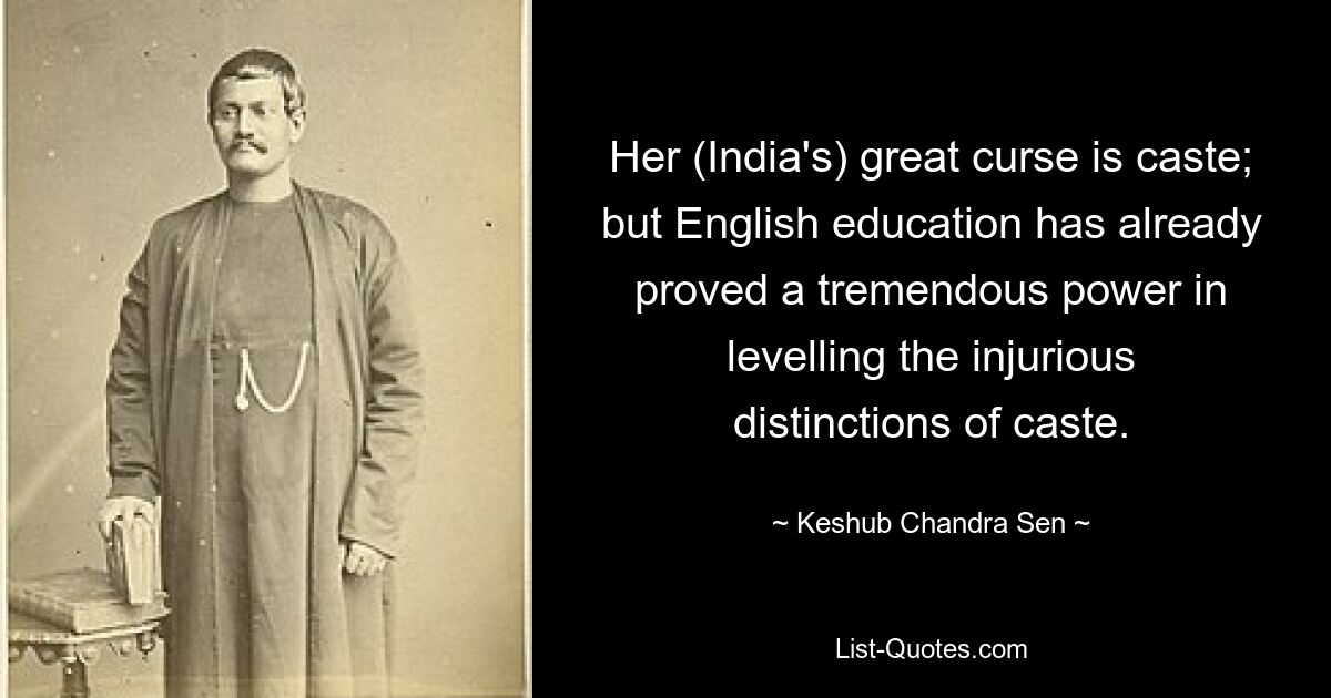 Ее (Индии) великое проклятие - каста; но английское образование уже доказало огромную силу в нивелировании пагубных кастовых различий. — © Кешуб Чандра Сен 