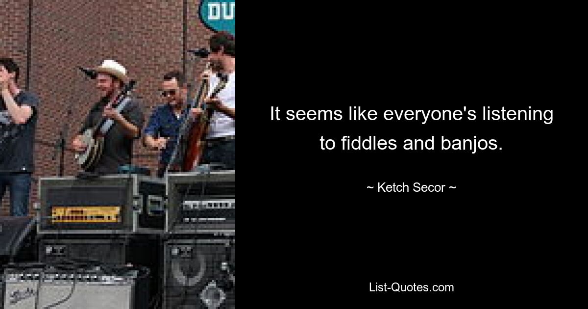 It seems like everyone's listening to fiddles and banjos. — © Ketch Secor