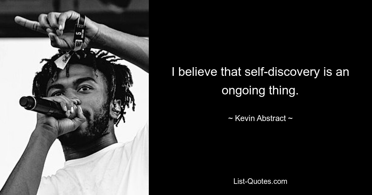 I believe that self-discovery is an ongoing thing. — © Kevin Abstract