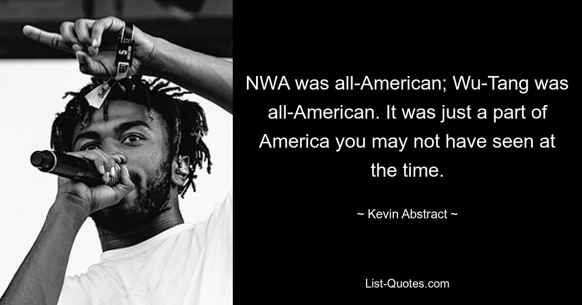 NWA was all-American; Wu-Tang was all-American. It was just a part of America you may not have seen at the time. — © Kevin Abstract