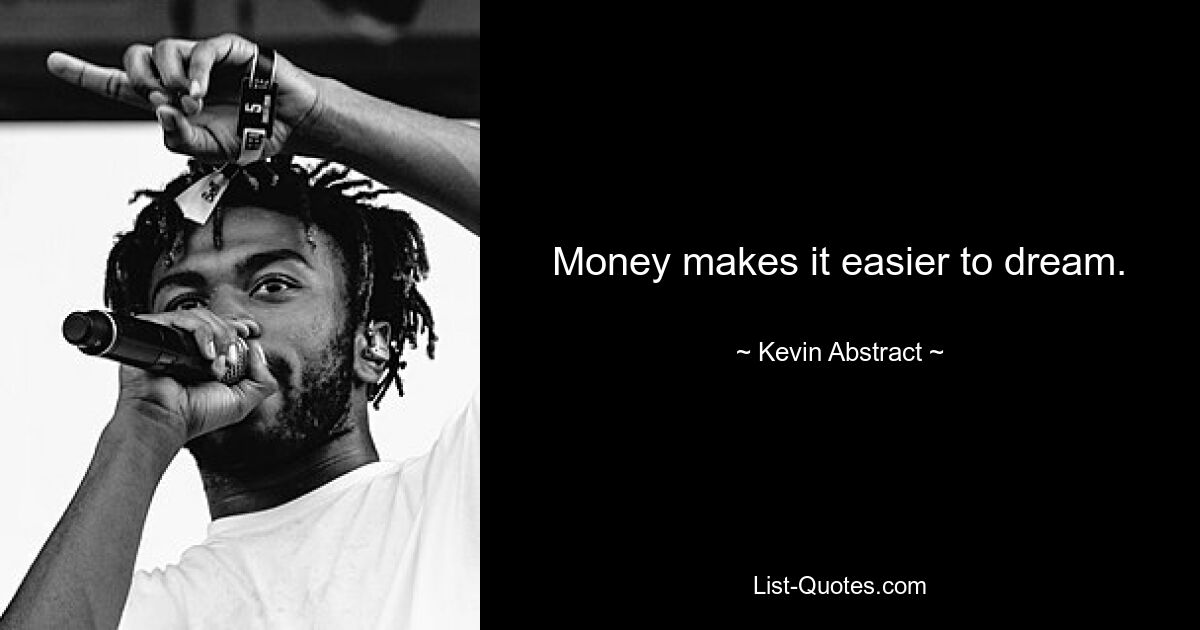 Money makes it easier to dream. — © Kevin Abstract