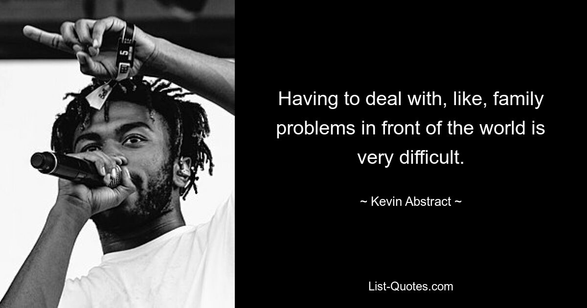 Having to deal with, like, family problems in front of the world is very difficult. — © Kevin Abstract