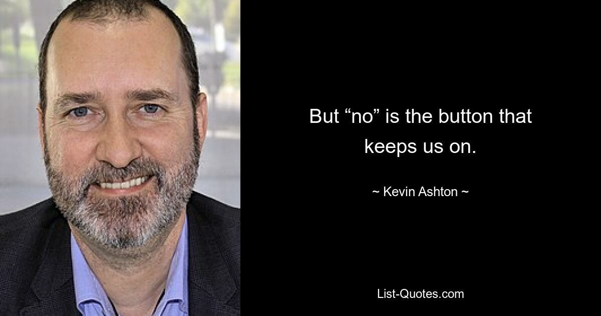 But “no” is the button that keeps us on. — © Kevin Ashton