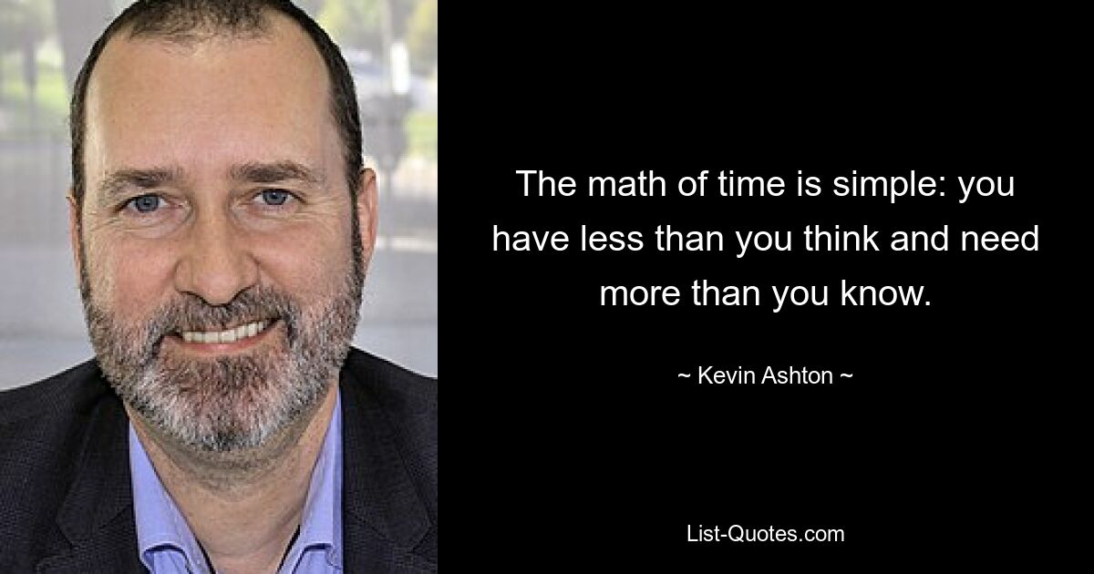 The math of time is simple: you have less than you think and need more than you know. — © Kevin Ashton