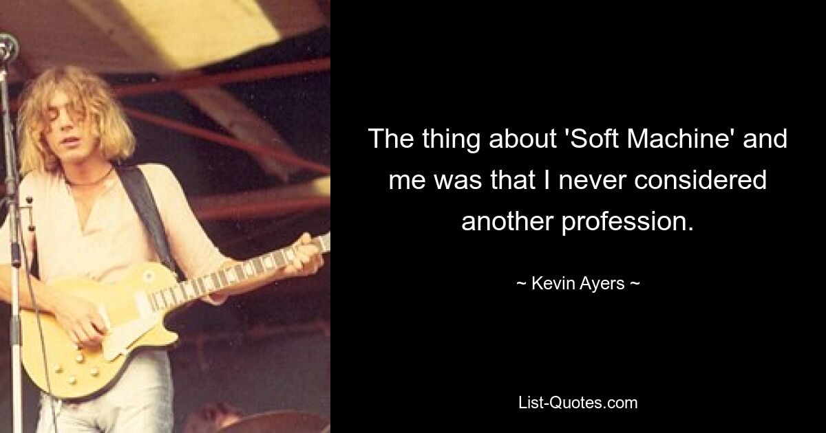 The thing about 'Soft Machine' and me was that I never considered another profession. — © Kevin Ayers