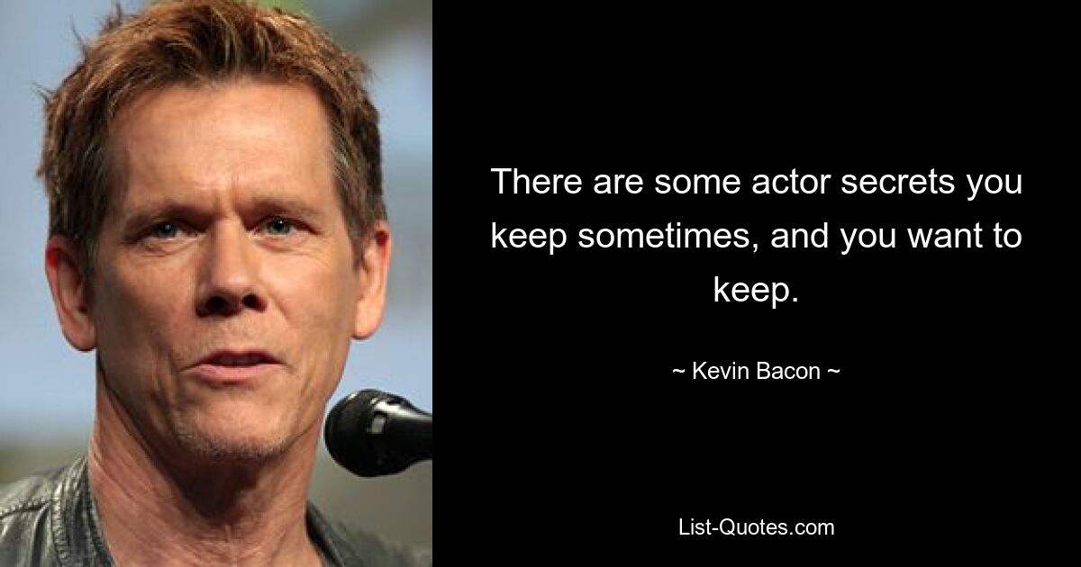 There are some actor secrets you keep sometimes, and you want to keep. — © Kevin Bacon