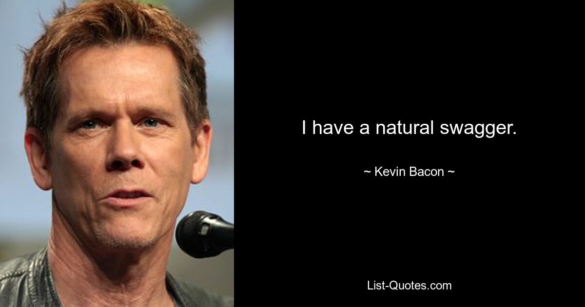 I have a natural swagger. — © Kevin Bacon