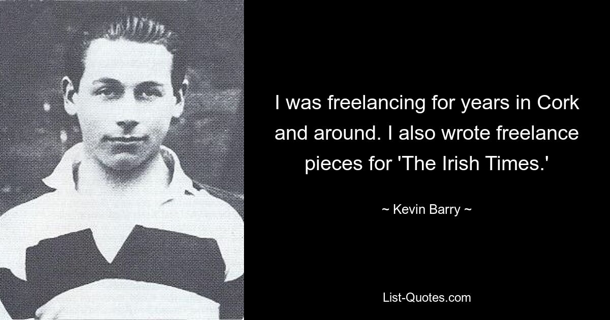 I was freelancing for years in Cork and around. I also wrote freelance pieces for 'The Irish Times.' — © Kevin Barry