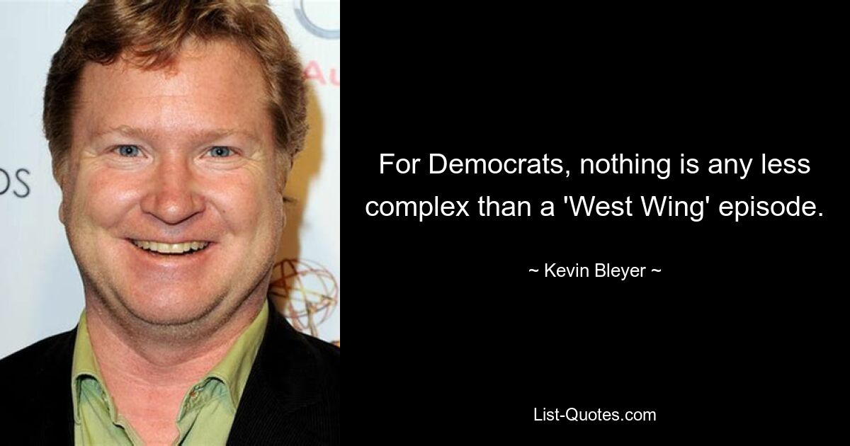 For Democrats, nothing is any less complex than a 'West Wing' episode. — © Kevin Bleyer