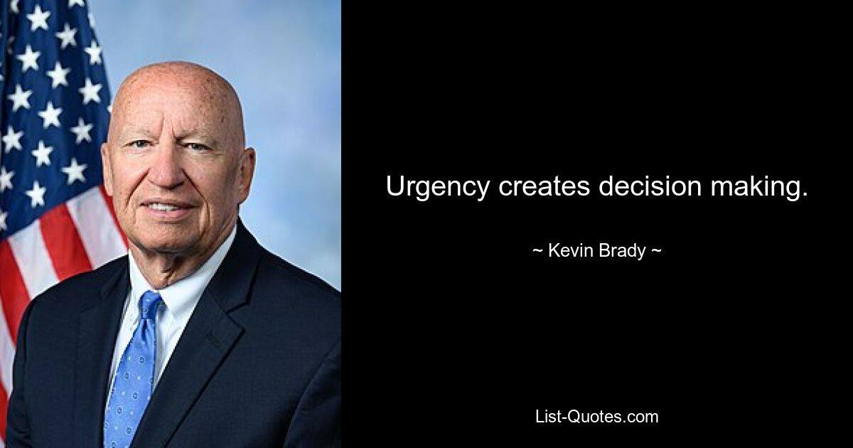 Urgency creates decision making. — © Kevin Brady