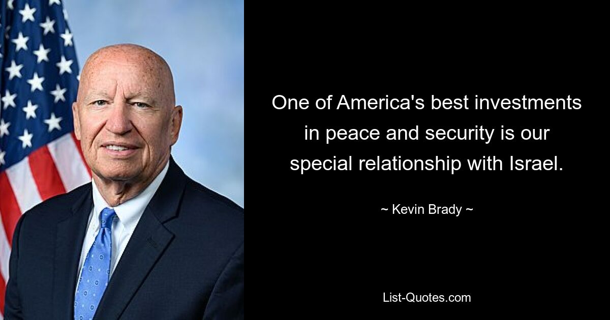 One of America's best investments in peace and security is our special relationship with Israel. — © Kevin Brady