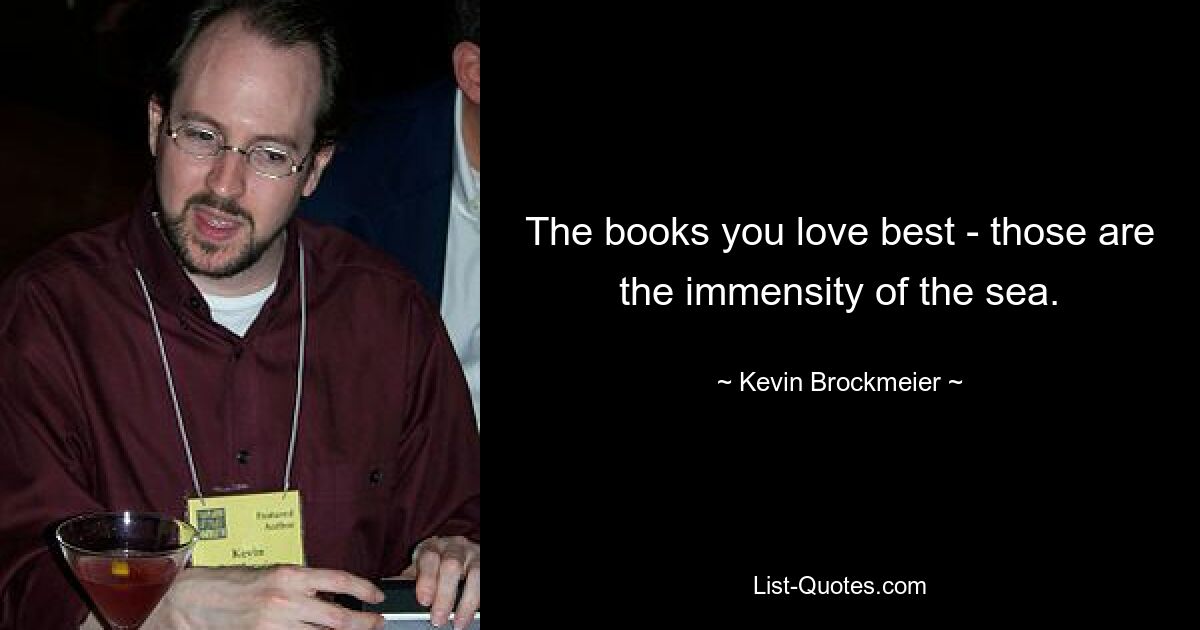 The books you love best - those are the immensity of the sea. — © Kevin Brockmeier