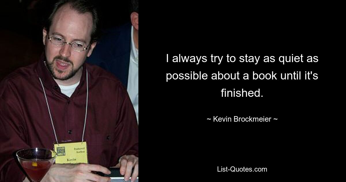 I always try to stay as quiet as possible about a book until it's finished. — © Kevin Brockmeier