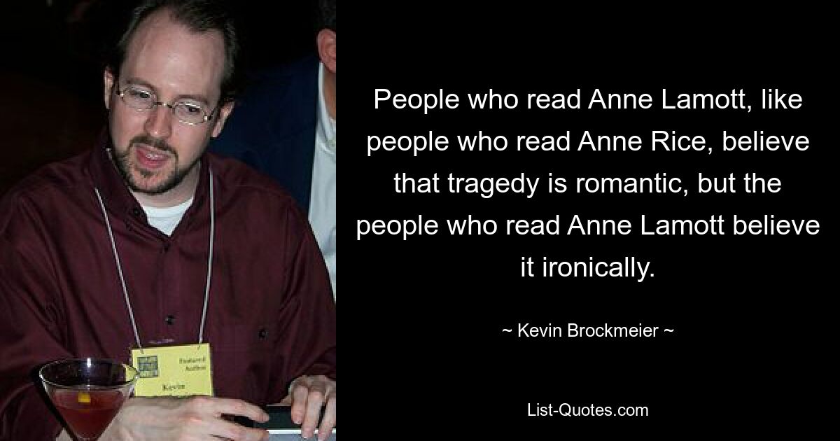 Люди, читающие Энн Ламотт, как и люди, читающие Энн Райс, верят, что трагедия романтична, но люди, читающие Энн Ламотт, верят в это с иронией. — © Кевин Брокмайер 