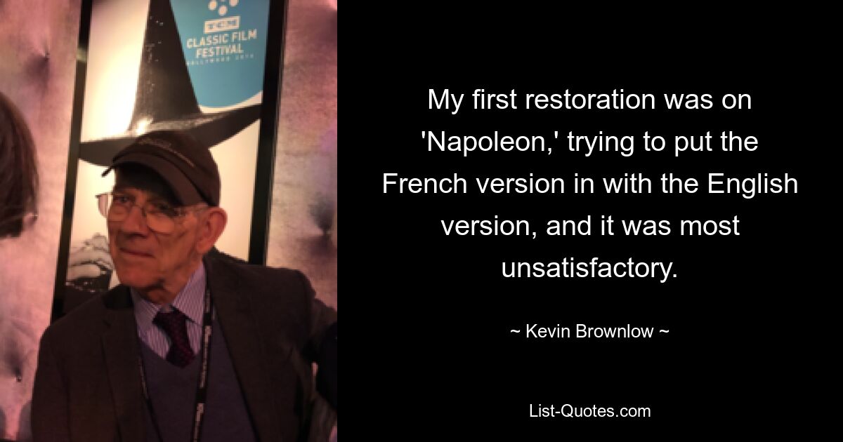 My first restoration was on 'Napoleon,' trying to put the French version in with the English version, and it was most unsatisfactory. — © Kevin Brownlow