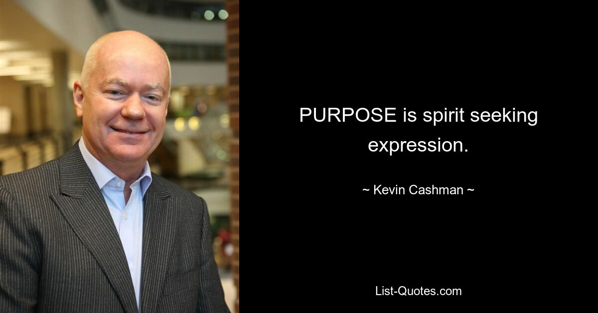 PURPOSE is spirit seeking expression. — © Kevin Cashman