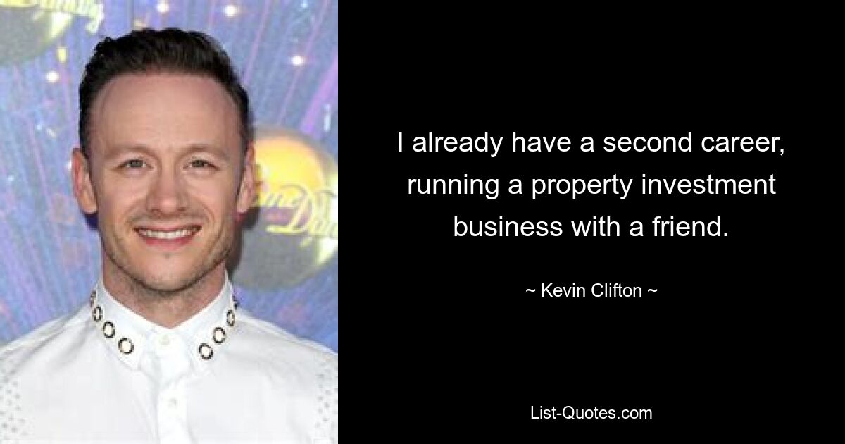 I already have a second career, running a property investment business with a friend. — © Kevin Clifton