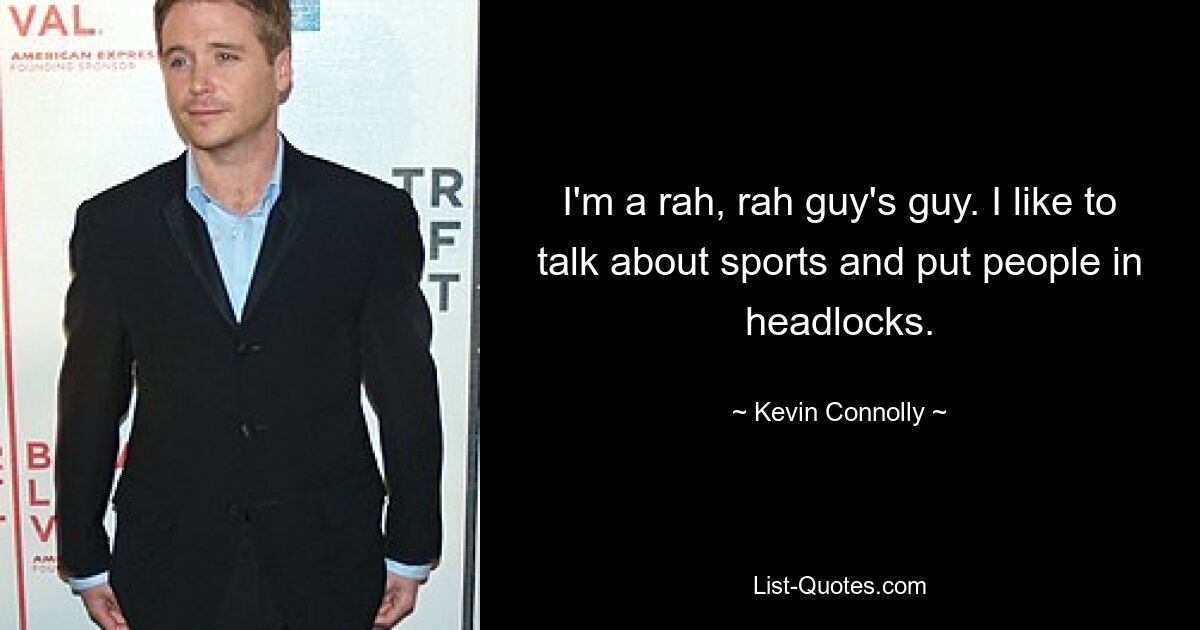 I'm a rah, rah guy's guy. I like to talk about sports and put people in headlocks. — © Kevin Connolly