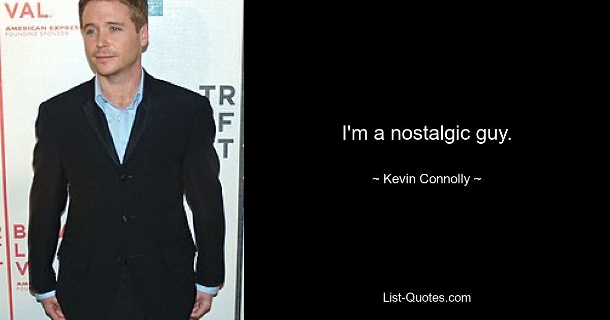 I'm a nostalgic guy. — © Kevin Connolly