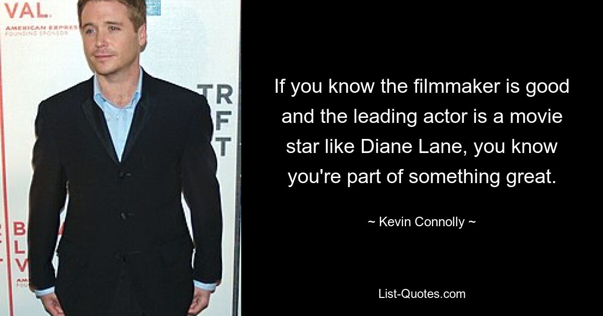 If you know the filmmaker is good and the leading actor is a movie star like Diane Lane, you know you're part of something great. — © Kevin Connolly