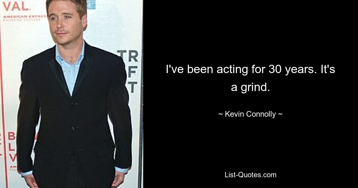 I've been acting for 30 years. It's a grind. — © Kevin Connolly