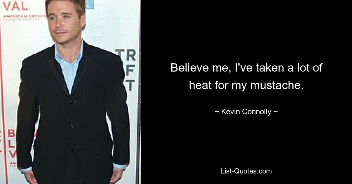 Believe me, I've taken a lot of heat for my mustache. — © Kevin Connolly