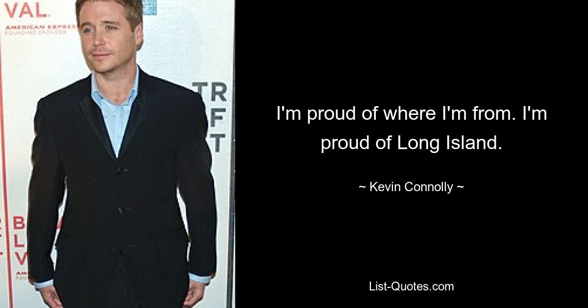 I'm proud of where I'm from. I'm proud of Long Island. — © Kevin Connolly