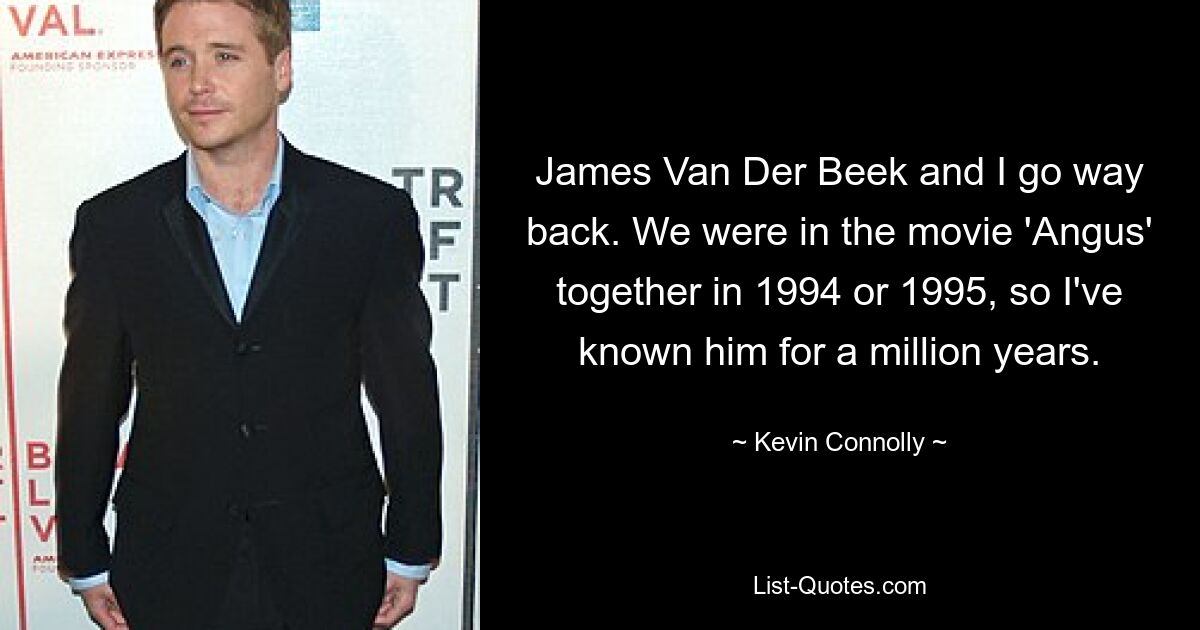 James Van Der Beek and I go way back. We were in the movie 'Angus' together in 1994 or 1995, so I've known him for a million years. — © Kevin Connolly