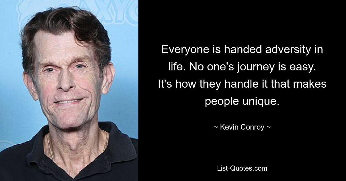 Everyone is handed adversity in life. No one's journey is easy. It's how they handle it that makes people unique. — © Kevin Conroy