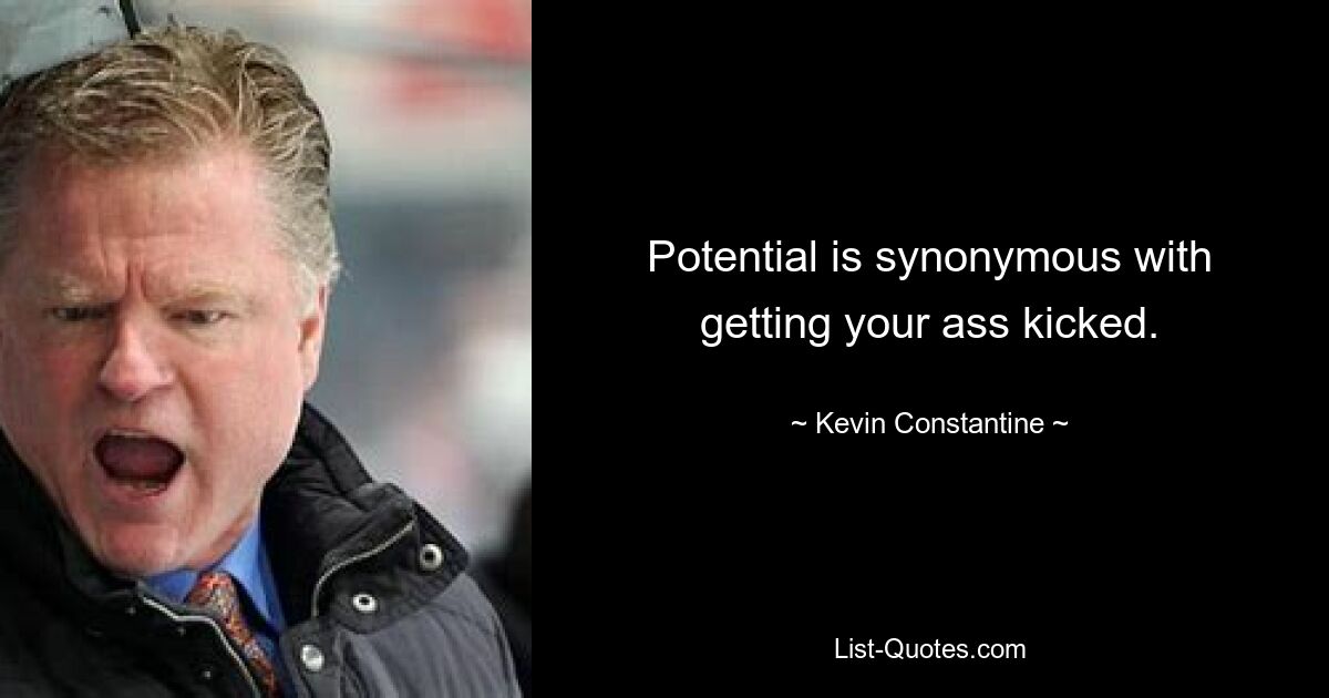 Potential is synonymous with getting your ass kicked. — © Kevin Constantine