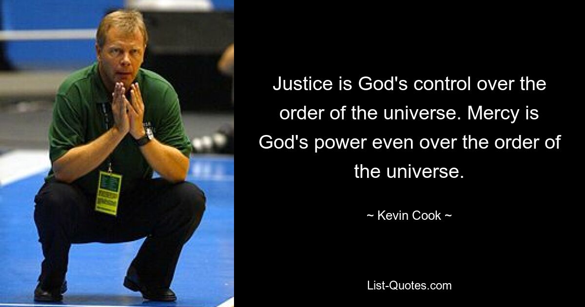 Justice is God's control over the order of the universe. Mercy is God's power even over the order of the universe. — © Kevin Cook