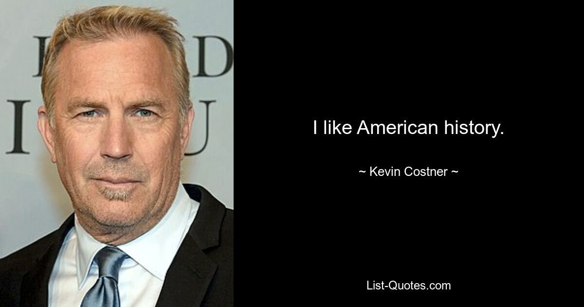 I like American history. — © Kevin Costner