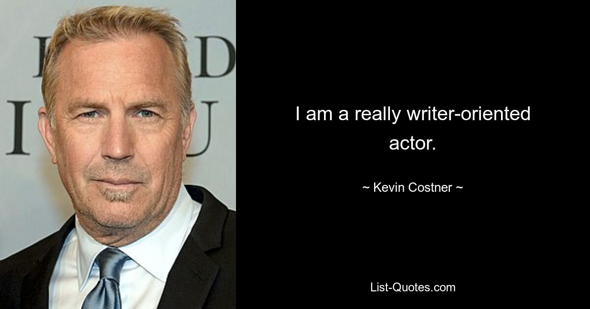 I am a really writer-oriented actor. — © Kevin Costner