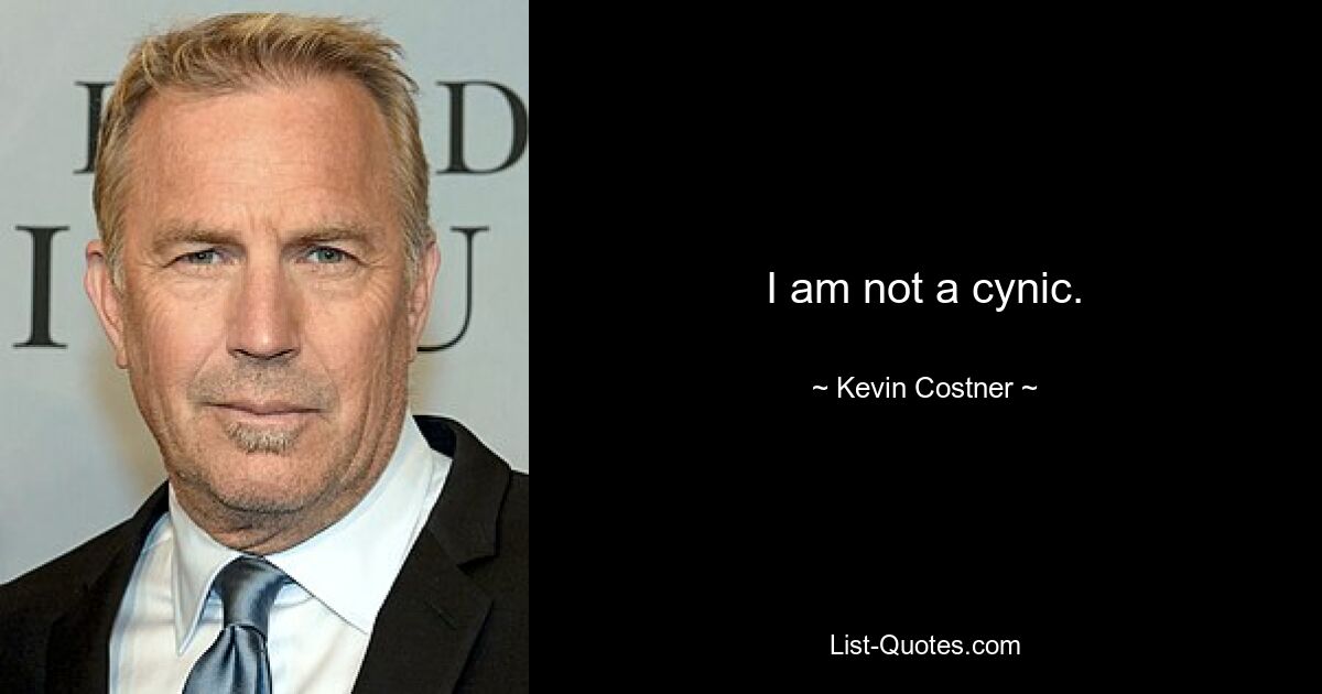 I am not a cynic. — © Kevin Costner