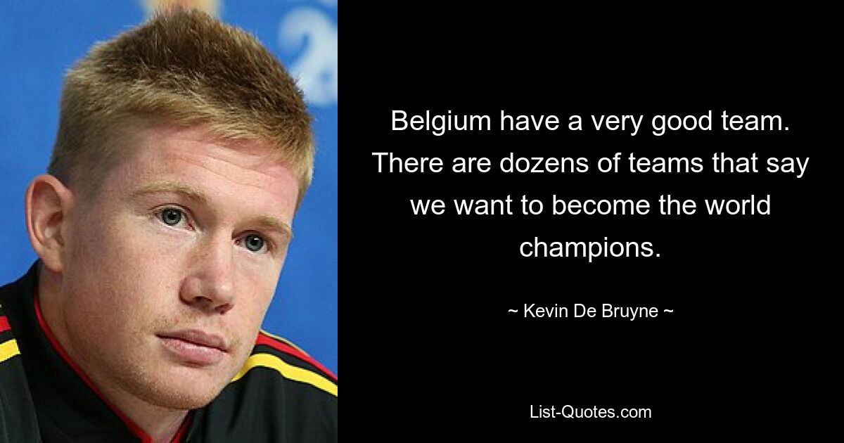 Belgium have a very good team. There are dozens of teams that say we want to become the world champions. — © Kevin De Bruyne