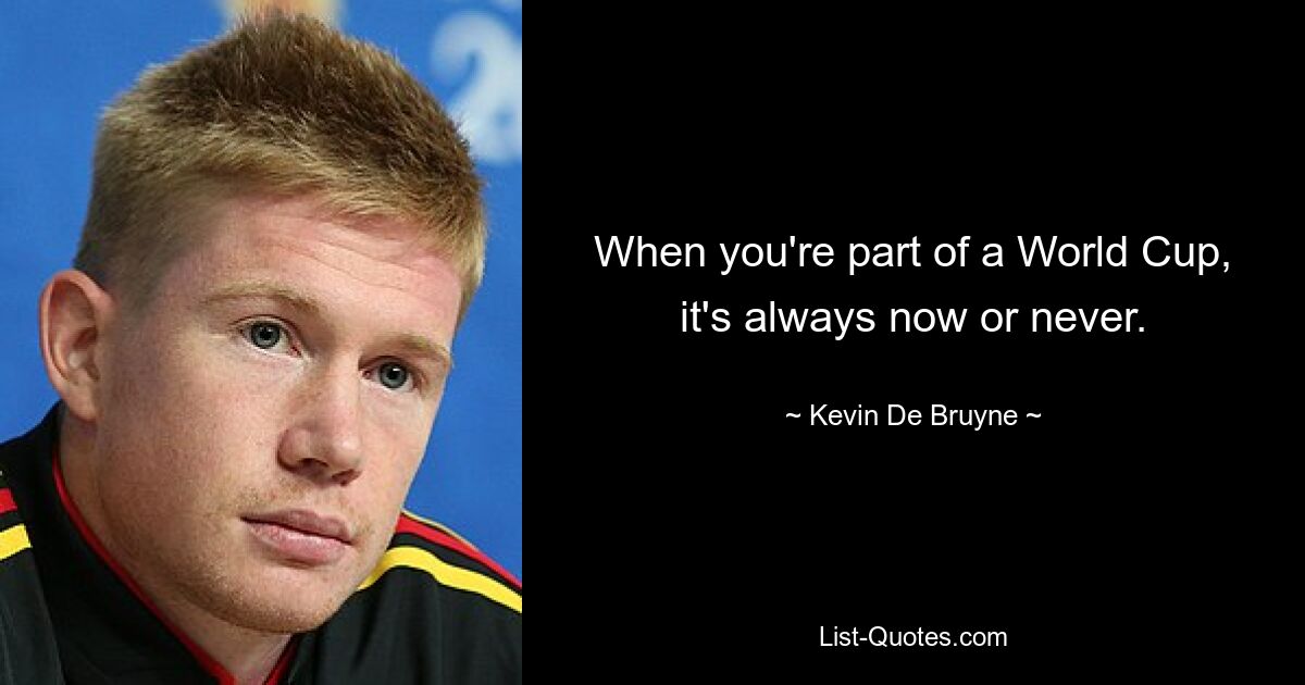 When you're part of a World Cup, it's always now or never. — © Kevin De Bruyne