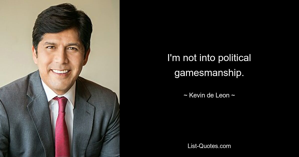 I'm not into political gamesmanship. — © Kevin de Leon