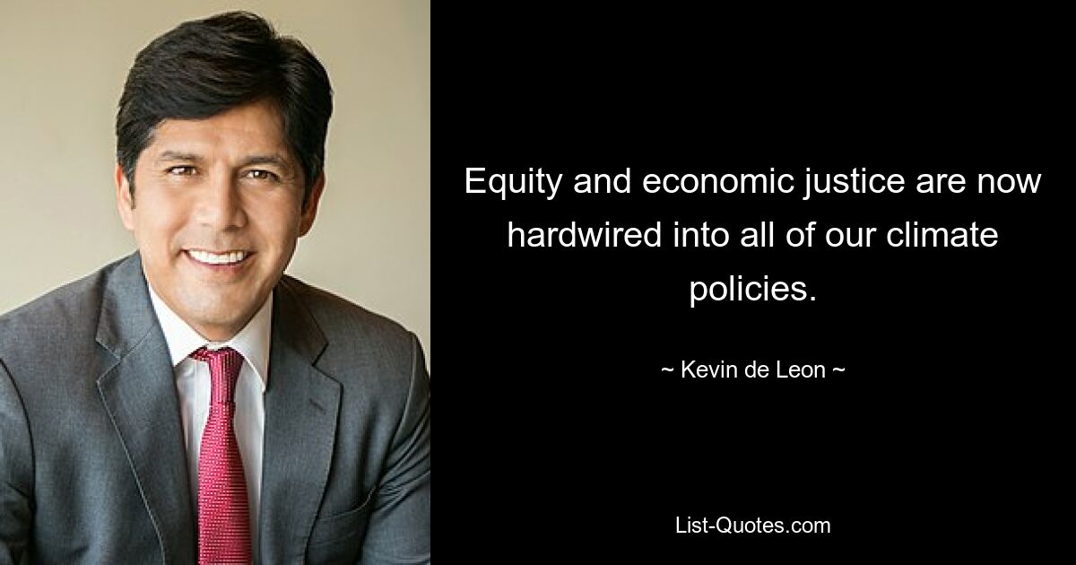 Equity and economic justice are now hardwired into all of our climate policies. — © Kevin de Leon