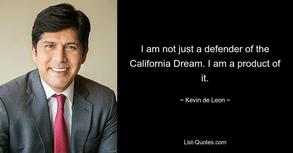 I am not just a defender of the California Dream. I am a product of it. — © Kevin de Leon