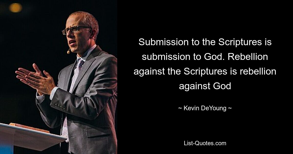 Submission to the Scriptures is submission to God. Rebellion against the Scriptures is rebellion against God — © Kevin DeYoung